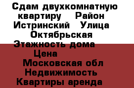 Сдам двухкомнатную квартиру. › Район ­ Истринский › Улица ­ Октябрьская › Этажность дома ­ 5 › Цена ­ 25 000 - Московская обл. Недвижимость » Квартиры аренда   